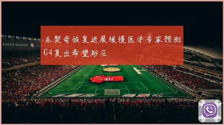 东契奇恢复进展缓慢医学专家预测G4复出希望渺茫