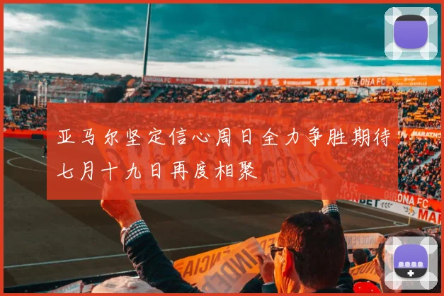 亚马尔坚定信心周日全力争胜期待七月十九日再度相聚