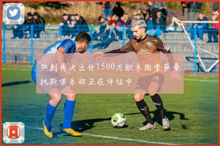 热刺再次出价1500万欧求购索萨桑托斯俱乐部正在评估中