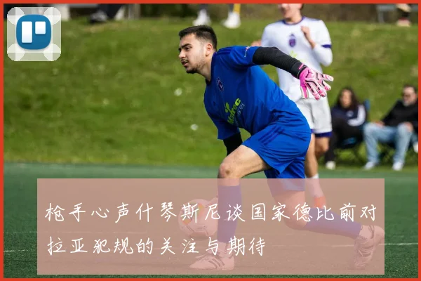 枪手心声什琴斯尼谈国家德比前对拉亚犯规的关注与期待