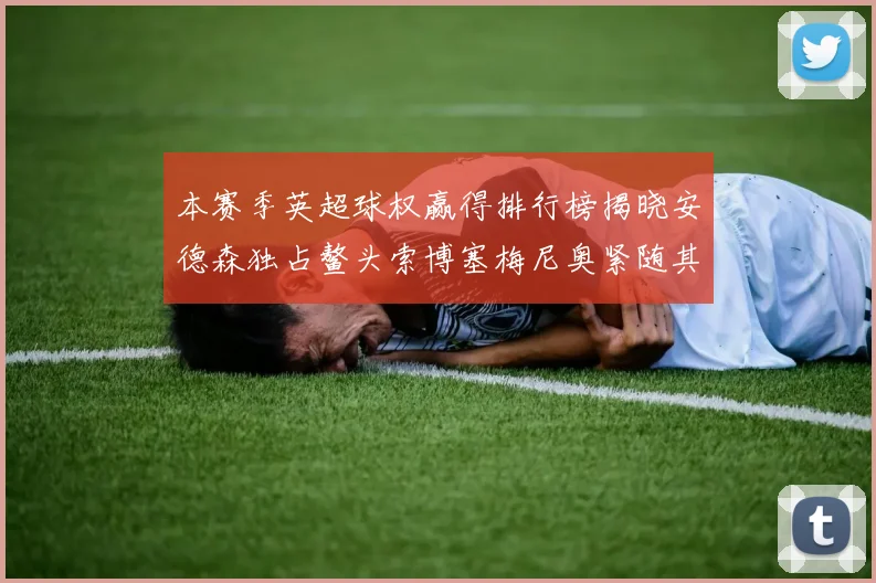 本赛季英超球权赢得排行榜揭晓安德森独占鳌头索博塞梅尼奥紧随其后