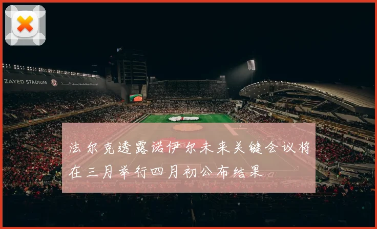 法尔克透露诺伊尔未来关键会议将在三月举行四月初公布结果
