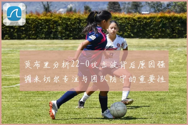 莫布里分析22-0攻击波背后原因强调米切尔专注与团队防守的重要性