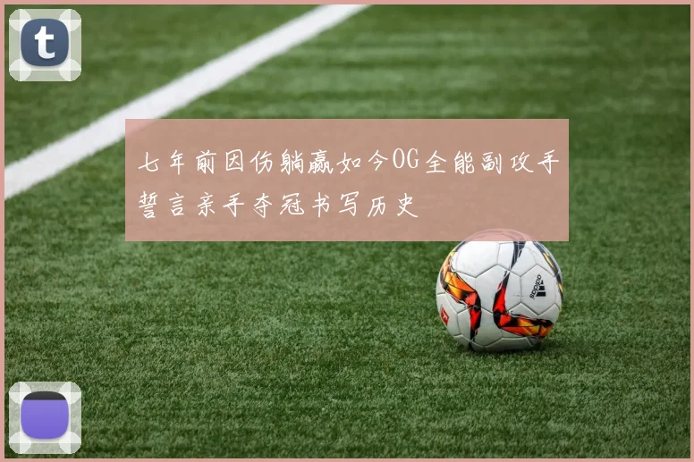七年前因伤躺赢如今OG全能副攻手誓言亲手夺冠书写历史