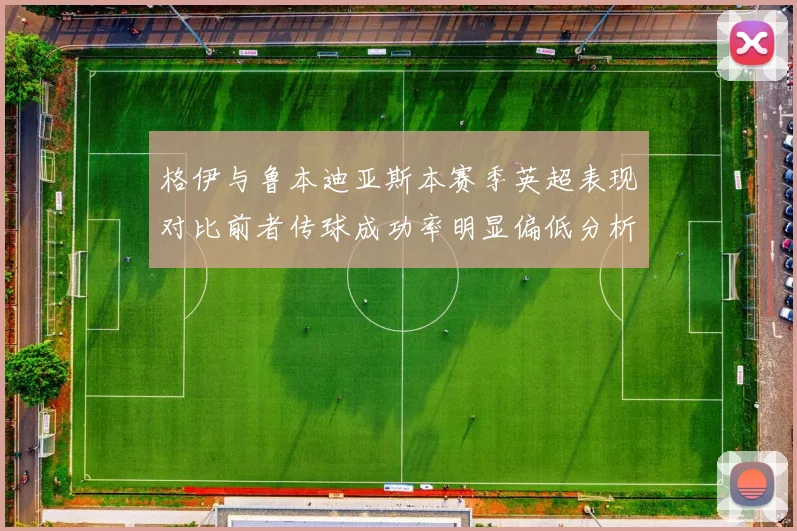 格伊与鲁本迪亚斯本赛季英超表现对比前者传球成功率明显偏低分析