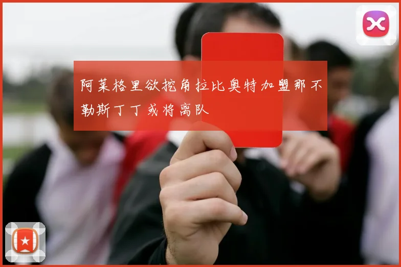 阿莱格里欲挖角拉比奥特加盟那不勒斯丁丁或将离队