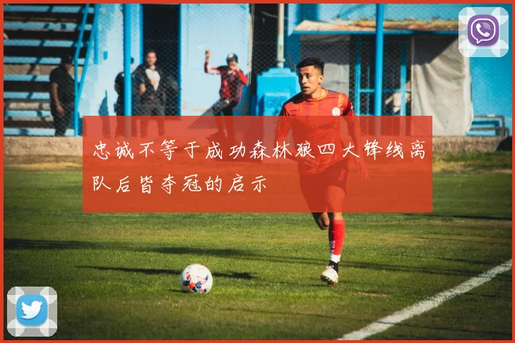 忠诚不等于成功森林狼四大锋线离队后皆夺冠的启示