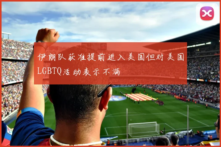 伊朗队获准提前进入美国但对美国LGBTQ活动表示不满